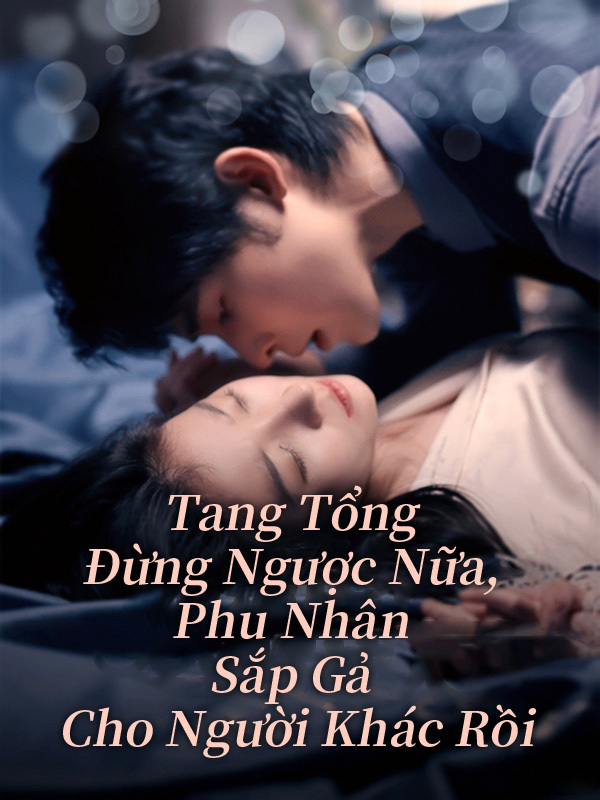Tang Tổng Đừng Ngược Nữa, Phu Nhân Sắp Gả Cho Người Khác Rồi