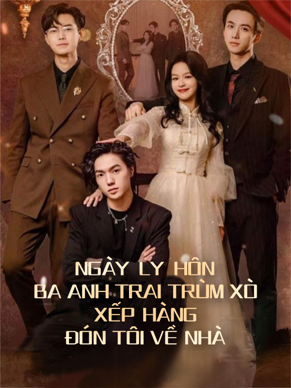 Ngày Ly Hôn, Ba Anh Trai Trùm Xò Xếp Hàng Đón Tôi Về Nhà